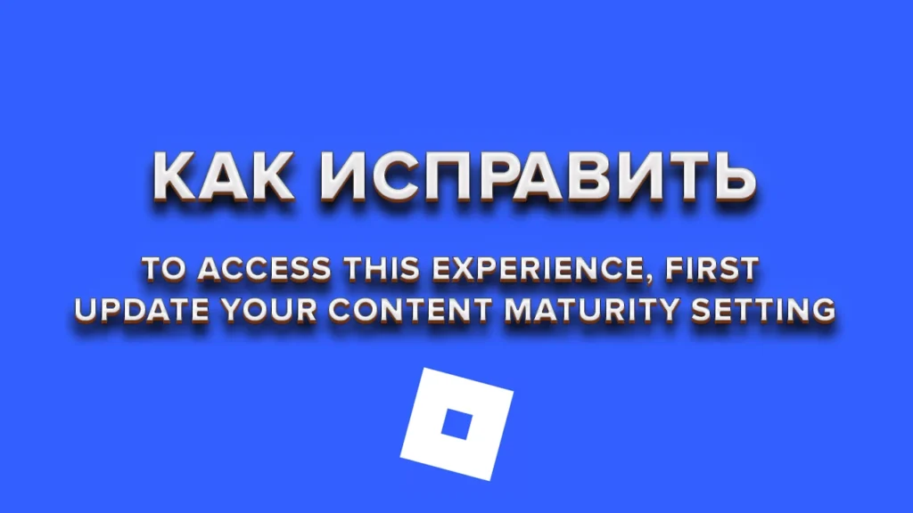 Как исправить «To access this experience, first update your content maturity setting» в Roblox